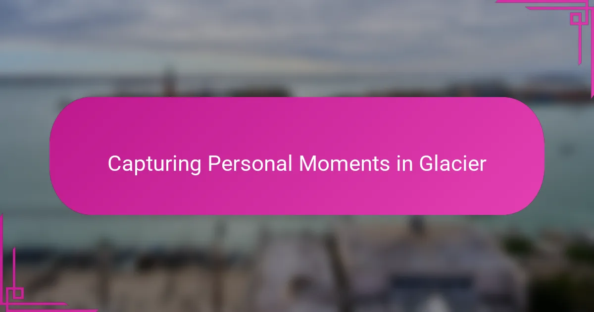 Capturing Personal Moments in Glacier