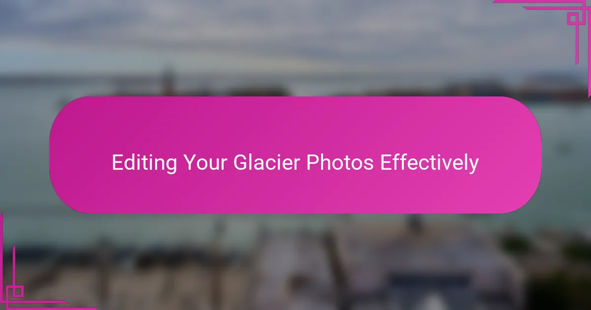 Editing Your Glacier Photos Effectively