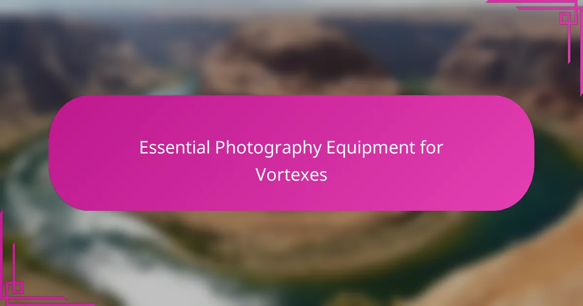 Essential Photography Equipment for Vortexes