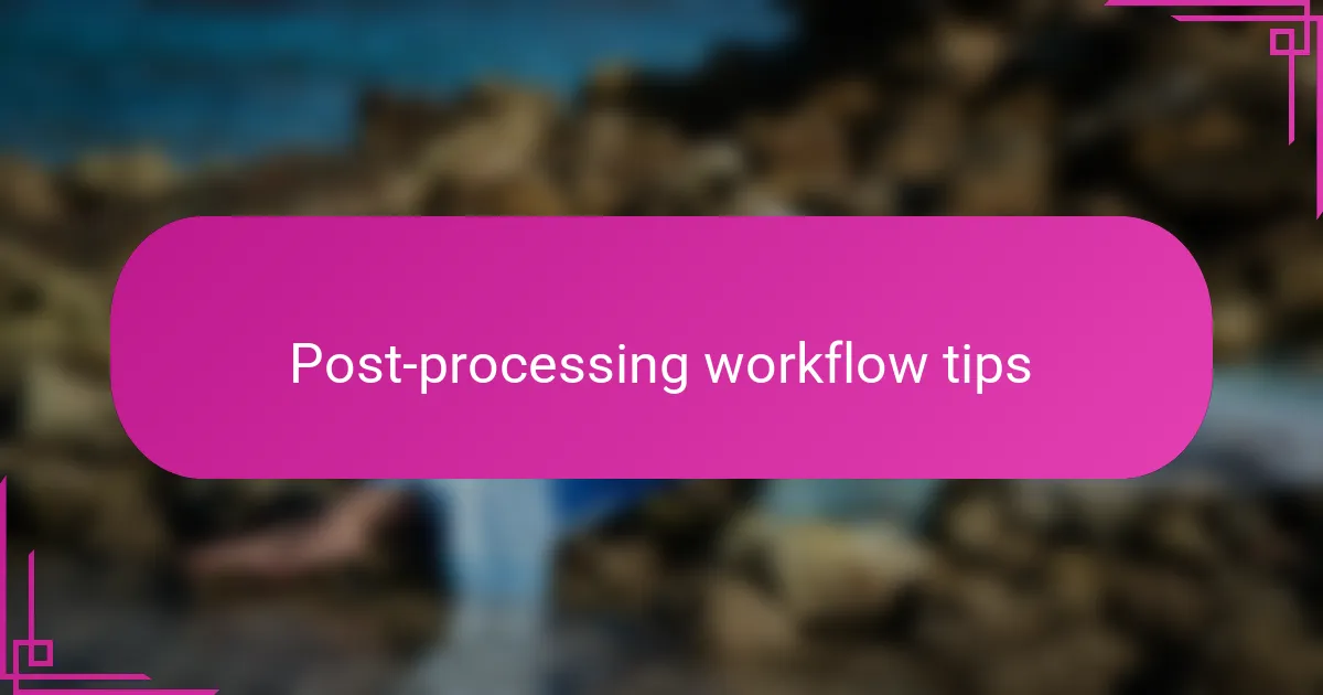 Post-processing workflow tips