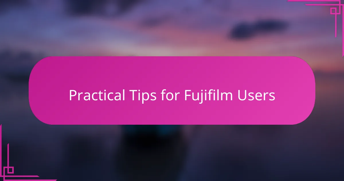Practical Tips for Fujifilm Users