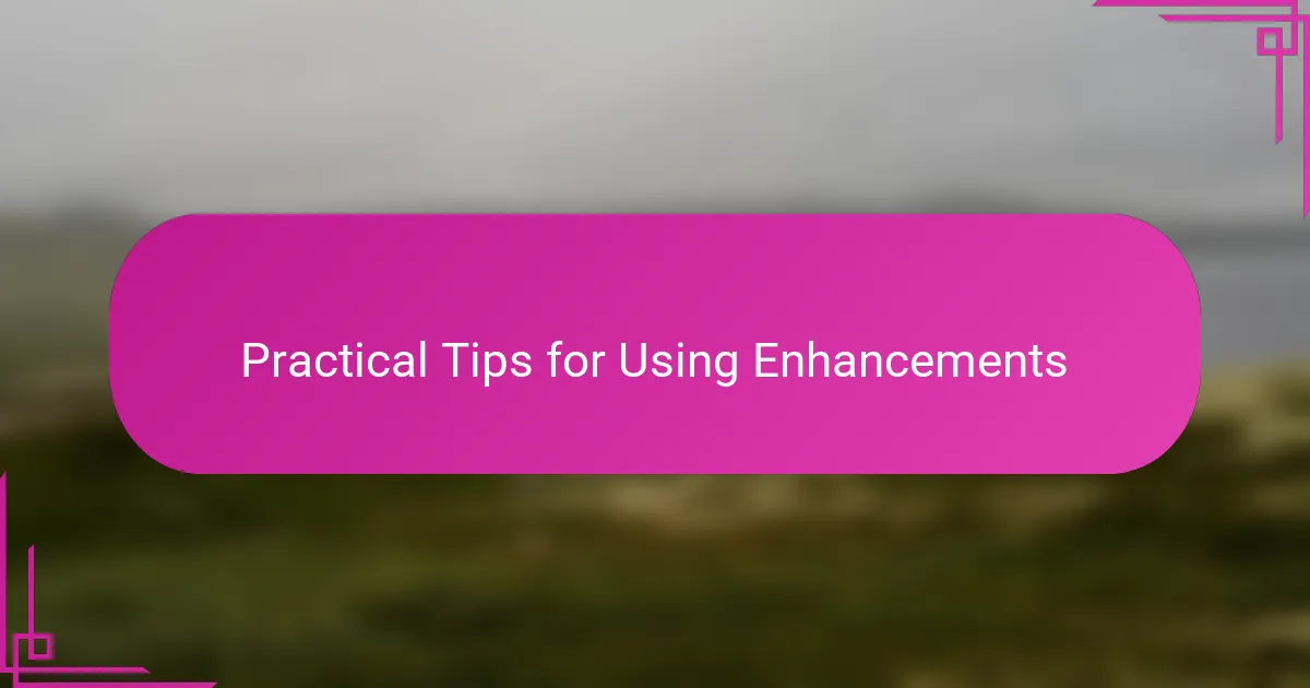 Practical Tips for Using Enhancements