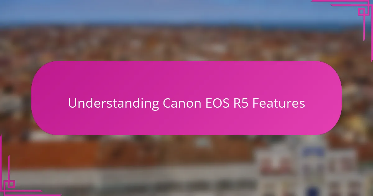 Understanding Canon EOS R5 Features