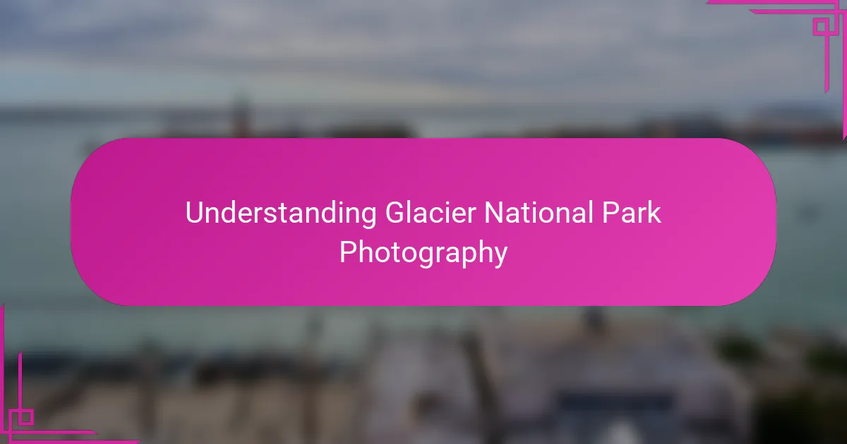 Understanding Glacier National Park Photography