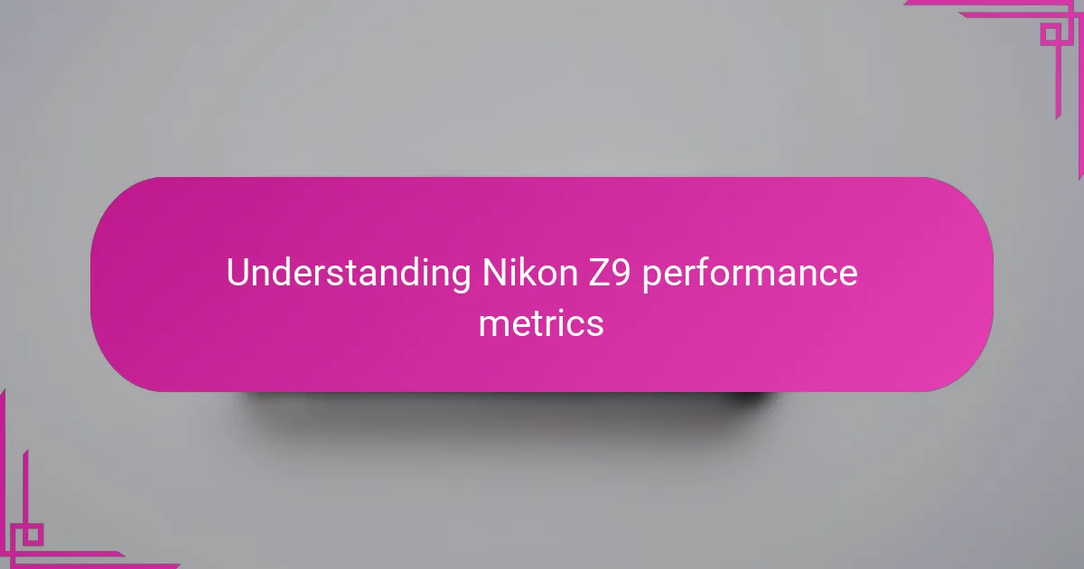 Understanding Nikon Z9 performance metrics